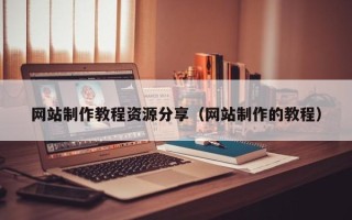 北流网站制作教程资源分享（网站制作的教程）