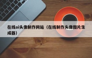 北流在线ai头像制作网站（在线制作头像图片生成器）