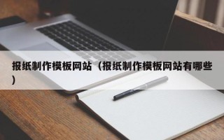 北流报纸制作模板网站（报纸制作模板网站有哪些）