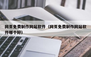 北流网页免费制作网站软件（网页免费制作网站软件哪个好）