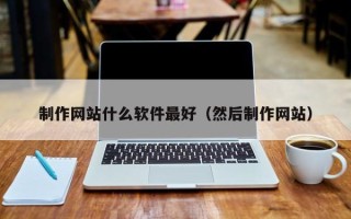 北流制作网站什么软件最好（然后制作网站）