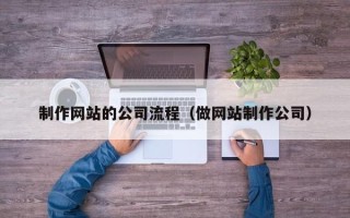 北流制作网站的公司流程（做网站制作公司）