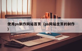 北流使用ps制作网站首页（ps网站主页的制作）
