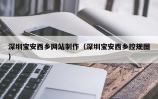 北流深圳宝安西乡网站制作（深圳宝安西乡控规图）