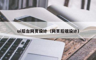 北流ui后台网页设计（网页后端设计）