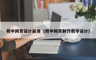 北流初中网页设计前景（初中网页制作教学设计）